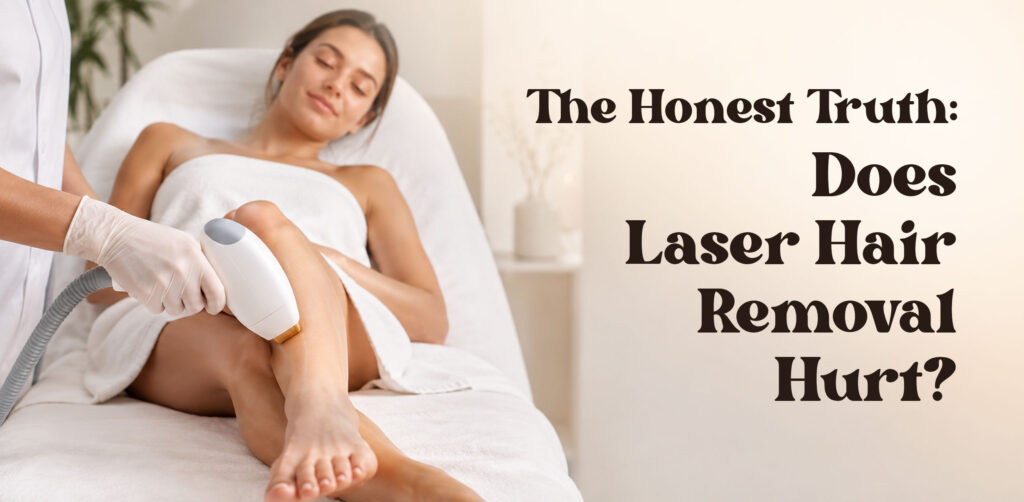 The Honest Truth: Does Laser Hair Removal Hurt?